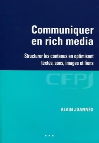 Communiquer en rich media : Structurer les contenus en optimisant textes sons images et liens - Alain Joannès